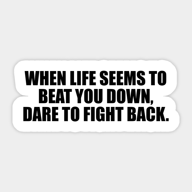 When life seems to beat you down, dare to fight back Sticker by D1FF3R3NT